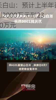 长白山：预计上半年盈利2000万元到2300万元