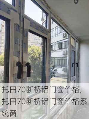 托田70断桥铝门窗价格,托田70断桥铝门窗价格系统窗