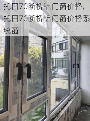 托田70断桥铝门窗价格,托田70断桥铝门窗价格系统窗