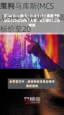 莱利
维持马库斯(MCS.US)买入评级，上调目标价至20
