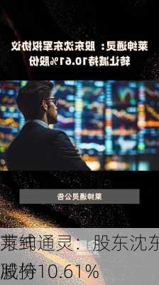 莱绅通灵：股东沈东军拟以协议
方式减持10.61%
股份