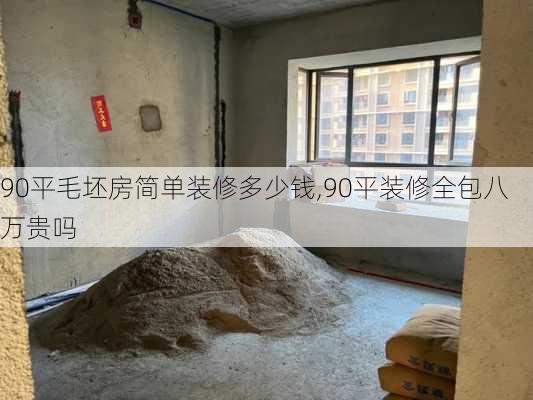 90平毛坯房简单装修多少钱,90平装修全包八万贵吗