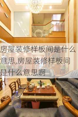 房屋装修样板间是什么意思,房屋装修样板间是什么意思啊