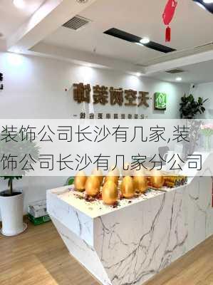 装饰公司长沙有几家,装饰公司长沙有几家分公司