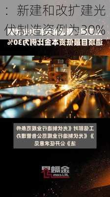 
：新建和改扩建光伏制造资例为30%