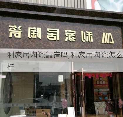 利家居陶瓷靠谱吗,利家居陶瓷怎么样