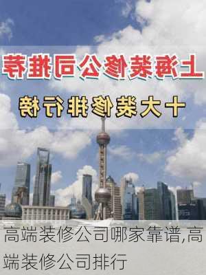 高端装修公司哪家靠谱,高端装修公司排行