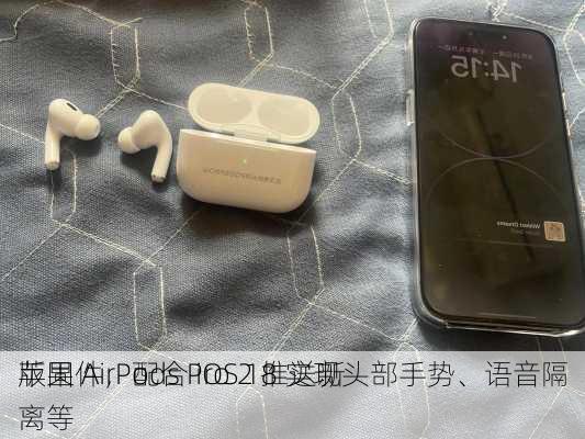 苹果 AirPods Pro 2 推送新
版固件，配合 iOS 18 实现头部手势、语音隔离等