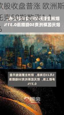 欧股收盘普涨 欧洲斯托克50指数涨1.1%