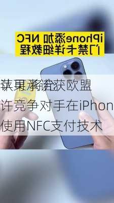 苹果承诺获欧盟
认可 将允许竞争对手在iPhone上使用NFC支付技术