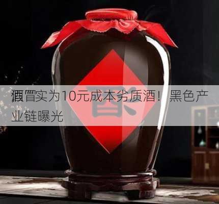 假冒
，“
酒”实为10元成本劣质酒！黑色产业链曝光