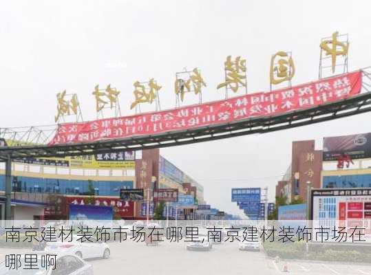 南京建材装饰市场在哪里,南京建材装饰市场在哪里啊