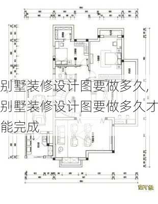 别墅装修设计图要做多久,别墅装修设计图要做多久才能完成