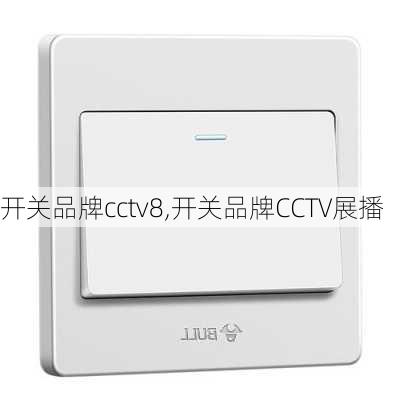 开关品牌cctv8,开关品牌CCTV展播