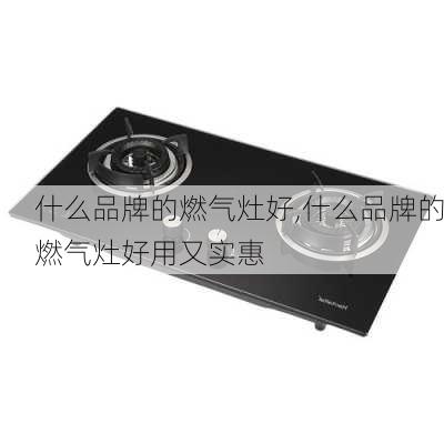 什么品牌的燃气灶好,什么品牌的燃气灶好用又实惠