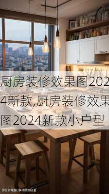 厨房装修效果图2024新款,厨房装修效果图2024新款小户型