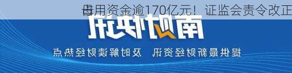 母
占用资金逾170亿元！证监会责令改正