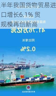 上半年我国货物贸易进出口增长6.1% 贸易规模再创新高