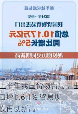 上半年我国货物贸易进出口增长6.1% 贸易规模再创新高