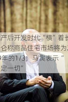 地产后开发时代“横”着长？冯仑称商品住宅市场将为2019年的1/3，马寅表示“
决定一切”