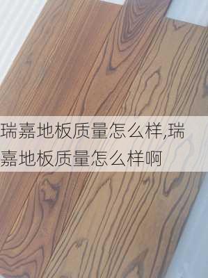 瑞嘉地板质量怎么样,瑞嘉地板质量怎么样啊