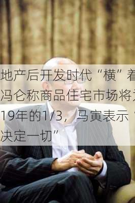 地产后开发时代“横”着长？冯仑称商品住宅市场将为2019年的1/3，马寅表示“
决定一切”