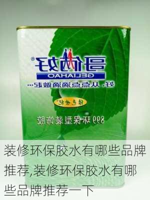 装修环保胶水有哪些品牌推荐,装修环保胶水有哪些品牌推荐一下