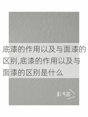 底漆的作用以及与面漆的区别,底漆的作用以及与面漆的区别是什么