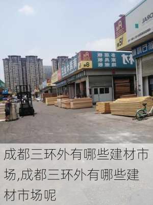 成都三环外有哪些建材市场,成都三环外有哪些建材市场呢