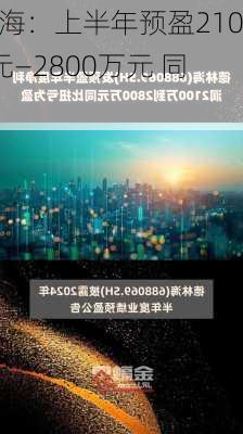 德林海：上半年预盈2100万元―2800万元 同
扭亏