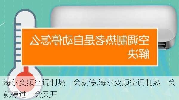 海尔变频空调制热一会就停,海尔变频空调制热一会就停过一会又开