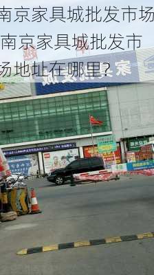 南京家具城批发市场,南京家具城批发市场地址在哪里?