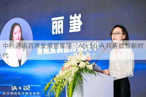 中兴通讯首席发展官崔丽：AI x 5G-A 共启数智新时代