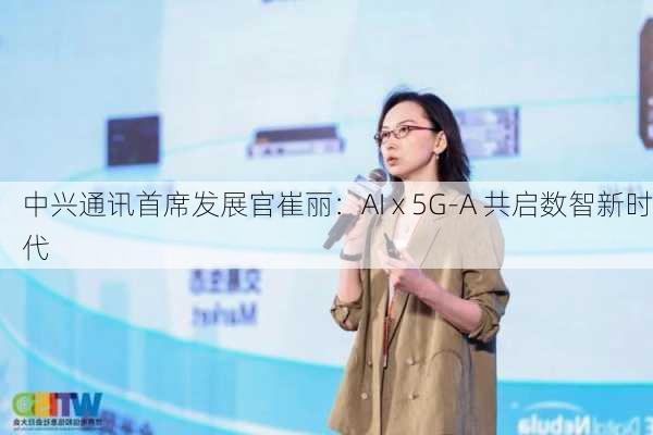 中兴通讯首席发展官崔丽：AI x 5G-A 共启数智新时代