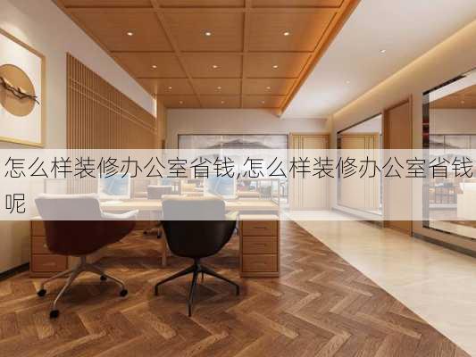 怎么样装修办公室省钱,怎么样装修办公室省钱呢