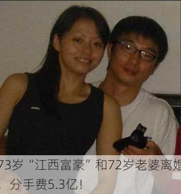 73岁“江西富豪”和72岁老婆离婚，分手费5.3亿！