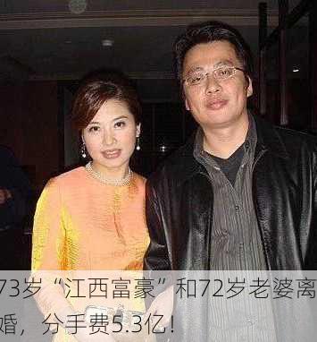 73岁“江西富豪”和72岁老婆离婚，分手费5.3亿！