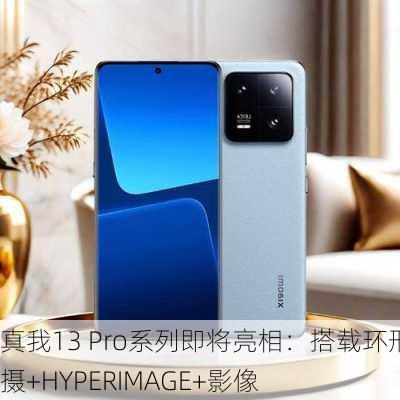 真我13 Pro系列即将亮相：搭载环形三摄+HYPERIMAGE+影像