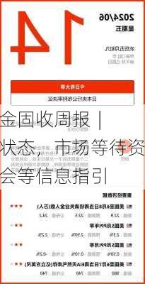 中加基金固收周报︱
维持震荡状态，市场等待资金、大会等信息指引