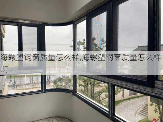 海螺塑钢窗质量怎么样,海螺塑钢窗质量怎么样啊