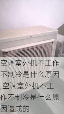 空调室外机不工作不制冷是什么原因,空调室外机不工作不制冷是什么原因造成的