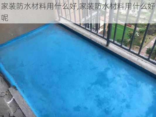 家装防水材料用什么好,家装防水材料用什么好呢