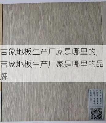 吉象地板生产厂家是哪里的,吉象地板生产厂家是哪里的品牌