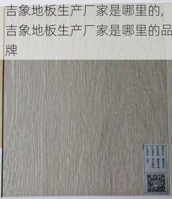 吉象地板生产厂家是哪里的,吉象地板生产厂家是哪里的品牌