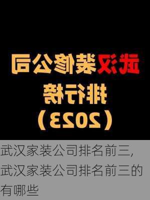 武汉家装公司排名前三,武汉家装公司排名前三的有哪些