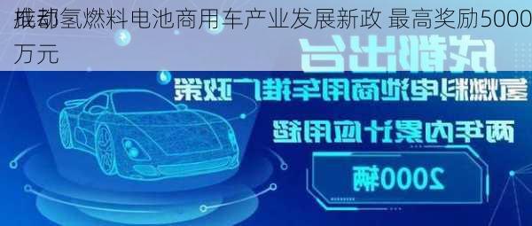 成都
推动氢燃料电池商用车产业发展新政 最高奖励5000万元