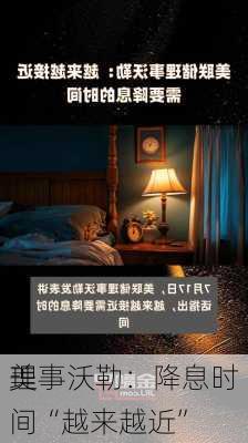 美
理事沃勒：降息时间“越来越近”