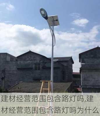 建材经营范围包含路灯吗,建材经营范围包含路灯吗为什么