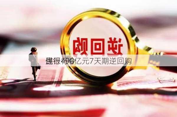 
民银行今
进行490亿元7天期逆回购
作