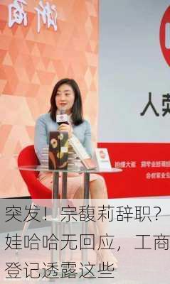 突发！宗馥莉辞职？娃哈哈无回应，工商登记透露这些
